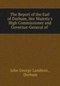 The Report of the Earl of Durham, Her Majesty