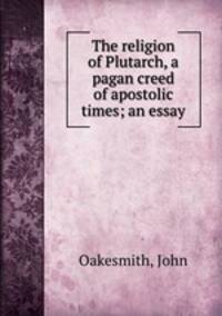 The religion of Plutarch, a pagan creed of apostolic times; an essay