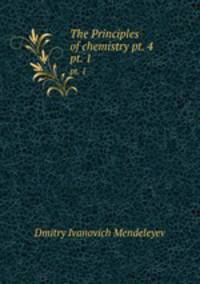 The Principles of chemistry pt. 4. pt. 1