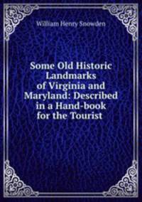 Some Old Historic Landmarks of Virginia and Maryland: Described in a Hand-book for the Tourist .