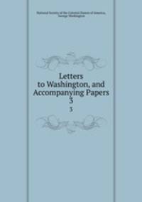 Letters to Washington, and Accompanying Papers. 3