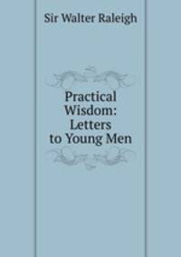 Practical Wisdom: Letters to Young Men