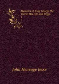 Memoirs of King George the Third: His Life and Reign. 1