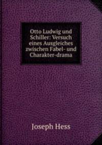 Otto Ludwig und Schiller: Versuch eines Ausgleiches zwischen Fabel- und Charakter-drama.