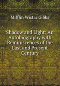 Shadow and Light: An Autobiography with Reminiscences of the Last and Present Century