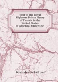 Tour of His Royal Highness Prince Henry of Prussia in the United States of America: Under the .