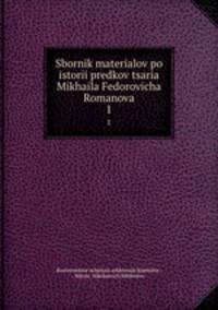 Сборник материалов по истории предков царя Михаила Федоровича Романова. Часть 1