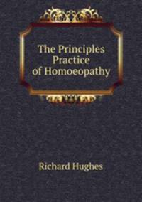 The Principles & Practice of Homoeopathy.