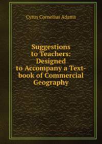 Suggestions to Teachers: Designed to Accompany a Text-book of Commercial Geography