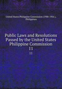 Public Laws and Resolutions Passed by the United States Philippine Commission.. 11