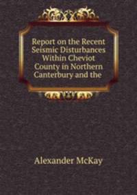 Report on the Recent Seismic Disturbances Within Cheviot County in Northern Canterbury and the .