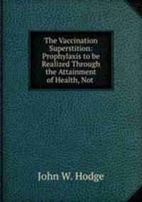 The Vaccination Superstition: Prophylaxis to be Realized Through the Attainment of Health, Not .