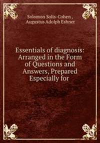 Essentials of diagnosis: Arranged in the Form of Questions and Answers, Prepared Especially for .