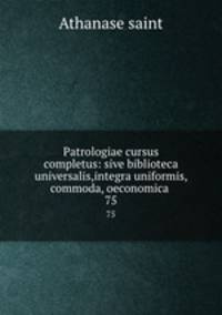 Patrologiae cursus completus: sive biblioteca universalis,integra uniformis, commoda, oeconomica .. 75