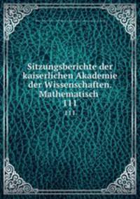 Sitzungsberichte der kaiserlichen Akademie der Wissenschaften. Mathematisch .. 111