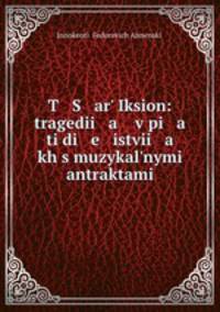 T S ar Iksion: tragedii a v pi a ti di e istvii a kh s muzykalnymi antraktami