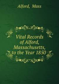Vital Records of Alford, Massachusetts, to the Year 1850 .