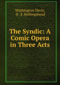 The Syndic: A Comic Opera in Three Acts