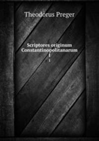 Scriptores originum Constantinopolitanarum. 1