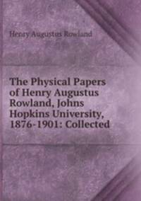 The Physical Papers of Henry Augustus Rowland, Johns Hopkins University, 1876-1901: Collected .