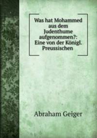 Was hat Mohammed aus dem Judenthume aufgenommen?: Eine von der Konigl. Preussischen .