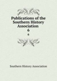 Publications of the Southern History Association .. 6