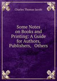 Some Notes on Books and Printing: A Guide for Authors, Publishers, & Others