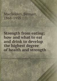 Strength from eating; how and what to eat and drink to develop the highest degree of health and strength