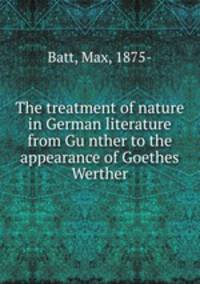The treatment of nature in German literature from Gu?nther to the appearance of Goethes? Werther