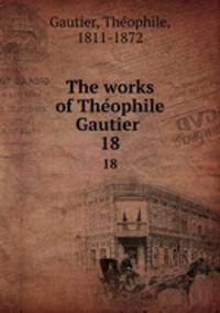 The works of Theophile Gautier . 18