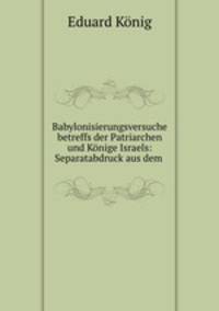 Babylonisierungsversuche betreffs der Patriarchen und Konige Israels: Separatabdruck aus dem .