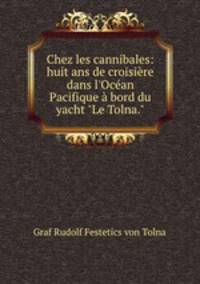 Chez les cannibales: huit ans de croisire dans l`Ocan Pacifique bord du yacht "Le Tolna."