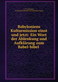 Babyloniens Kulturmission einst und jetzt: Ein Wort der Ablenkung und Aufklarung zum Babel-bibel .