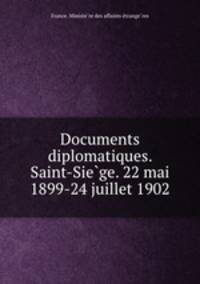 Documents diplomatiques. Saint-Sie?ge. 22 mai 1899-24 juillet 1902