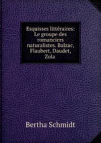 Esquisses litteraires: Le groupe des romanciers naturalistes. Balzac, Flaubert, Daudet, Zola .