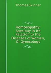 Homoeopathy: Specially in Its Relation to the Diseases of Women, Or Gynecology