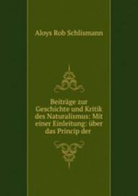 Beitrage zur Geschichte und Kritik des Naturalismus: Mit einer Einleitung: uber das Princip der .
