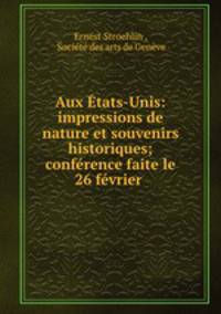Aux Etats-Unis: impressions de nature et souvenirs historiques; conference faite le 26 fevrier .