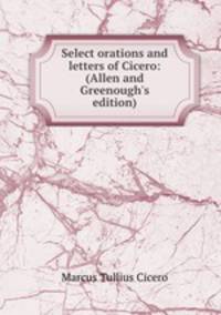 Select orations and letters of Cicero: (Allen and Greenough
