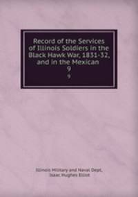 Record of the Services of Illinois Soldiers in the Black Hawk War, 1831-32, and in the Mexican .. 9