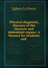 Physical diagnosis, diseases of the thoracic and abdominal organs: A Manual for Students and .