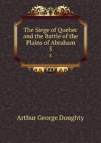 The Siege of Quebec and the Battle of the Plains of Abraham. 5