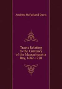 Tracts Relating to the Currency of the Massachusetts Bay, 1682-1720