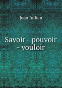 Savoir - pouvoir - vouloir