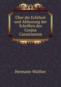 Uber die Echtheit und Abfassung der Schriften des Corpus Caesarianum