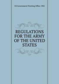 REGULATIONS FOR THE ARMY OF THE UNITED STATES