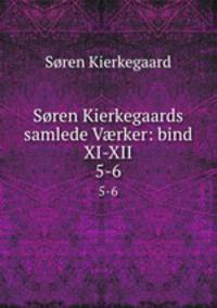 Sren Kierkegaards samlede Vrker: bind XI-XII. 5-6
