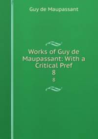 Works of Guy de Maupassant: With a Critical Pref. 8