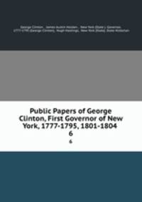 Public Papers of George Clinton, First Governor of New York, 1777-1795, 1801-1804 .. 6