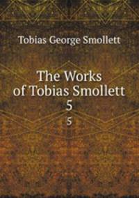 The Works of Tobias Smollett. 5